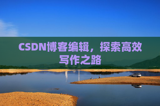 CSDN博客编辑，探索高效写作之路